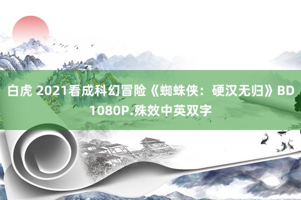 白虎 2021看成科幻冒险《蜘蛛侠：硬汉无归》BD1080P.殊效中英双字