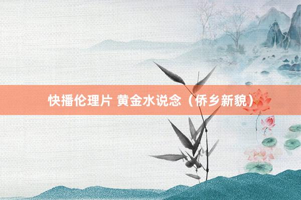 快播伦理片 黄金水说念（侨乡新貌）