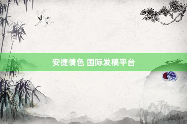 安捷情色 国际发稿平台