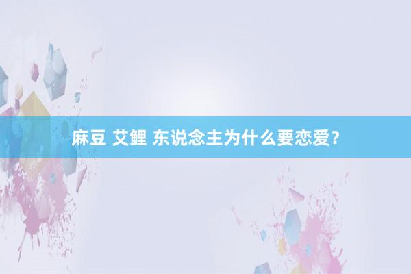 麻豆 艾鲤 东说念主为什么要恋爱？